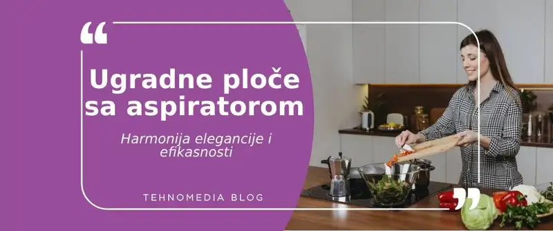 Ugradne ploče sa aspiratorom: Savremena elegancija i funkcionalnost u kuhinji